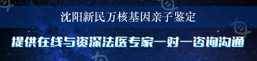 沈阳新民万核基因亲子鉴定